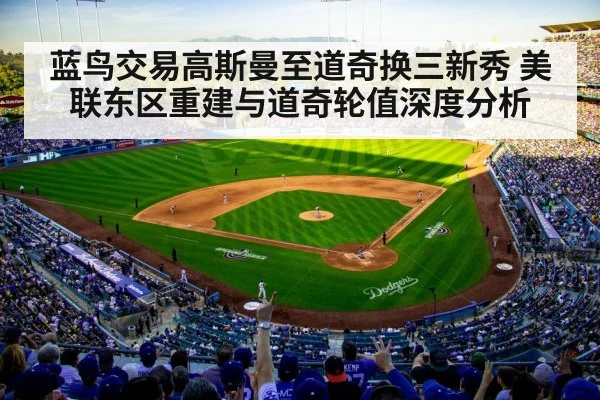 蓝鸟交易高斯曼至道奇换三新秀 美联东区重建与道奇轮值深度分析