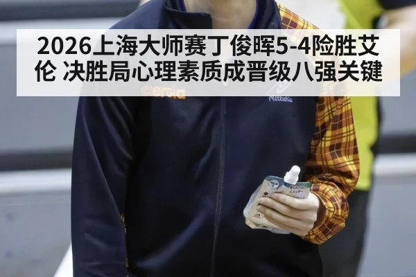 2026上海大师赛丁俊晖5-4险胜艾伦 决胜局心理素质成晋级八强关键