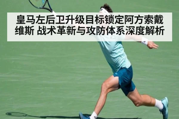 皇马左后卫升级目标锁定阿方索戴维斯 战术革新与攻防体系深度解析