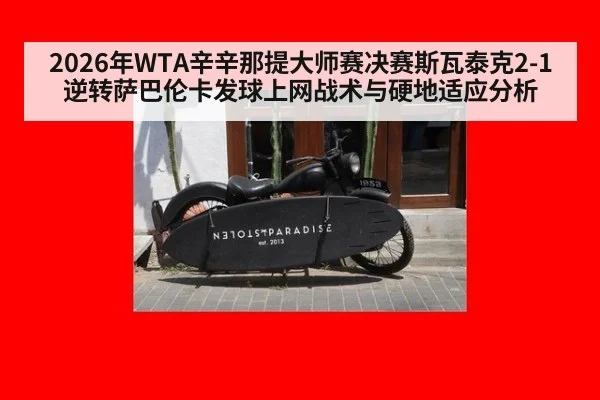 2026年WTA辛辛那提大师赛决赛斯瓦泰克2-1逆转萨巴伦卡发球上网战术与硬地适应分析