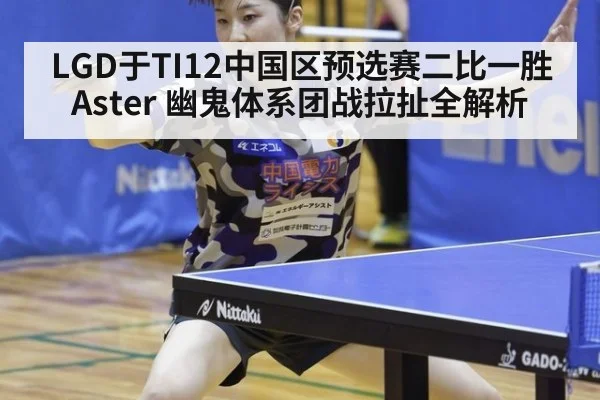 LGD于TI12中国区预选赛二比一胜Aster 幽鬼体系团战拉扯全解析