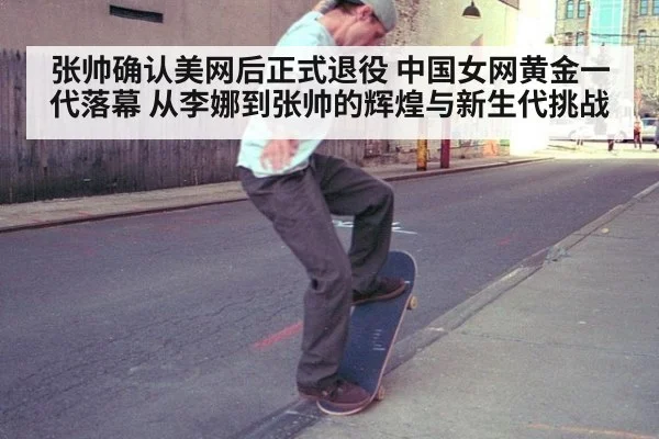 张帅确认美网后正式退役 中国女网黄金一代落幕 从李娜到张帅的辉煌与新生代挑战